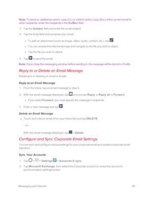 Page 72 MessagingandInternet65
Note: To send an additional carbon copy (Ccyf or a blind carbon copy (Bccyf of the current email to 
other recipients, enter the recipients in the Cc/Bcc field. 
 3. Tap the Subject field and enter the email subject. 
 4. Tap the body field and compose your email. 
 l To add an attachment (such as image, video, audio, contact, etc.yf, tap .
 l You can access the internal storage and navigate to the file you wish to attach. 
 l Tap the file you wish to attach. 
 5. Tap  to send the...