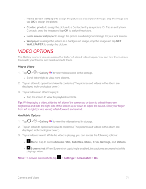 Page 81 CameraandVideo74
 l Home screen wallpaper to assign the picture as a background image, crop the image and 
tap OK to assign the picture.
 l Contact photo to assign the picture to a Contact entry as a picture ID. Tap an entry from 
Contacts, crop the image and tap OK to assign the picture.
 l Lock screen wallpaper to assign the picture as a background image for your lock screen.
 l Wallpaper to assign the picture as a background image, crop the image and tap SET 
WALLPAPER to assign the picture.
VIDEO...