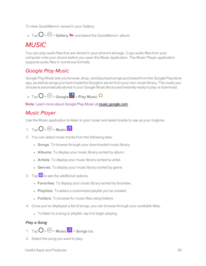 Page 87 UsefulAppsandFeatures80
To view QuickMemo+ saved in your Gallery:
 n Tap  >  > Gallery  and select the QuickMemo+ album.
MUSIC
You can play audio files that are stored in your phone's storage. Copy audio files from your 
computer onto your phone before you open the Music application. The Music Player application 
supports audio files in numerous formats.
Google Play Music
Google Play Music lets you browse, shop, and play back songs purchased from the Google Play store 
app, as well as songs you have...
