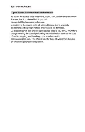 Page 138138SPECIFICATIONS
Open	Source	Software	Notice	Information
To obtain the source code under GPL, LGPL, MPL and other open source licenses, that is contained in this product,  please visit http://opensource.lge.com.
In addition to the source code, all referred license terms, warranty disclaimers and copyright notices are available for download.
LG Electronics will also provide open source code to you on CD-ROM for a\
 charge covering the cost of performing such distribution (such as the c\
ost of media,...