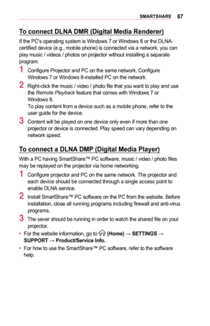 Page 6767SMARTSHARE
To	connect	DLNA	DMR	(Digital	Media	Renderer)
If the PC's operating system is Windows 7 or Windows 8 or the DLNA-certified device (e.g., mobile phone) is connected via a network, you can play music / videos / photos on projector without installing a separate program.
1 Configure Projector and PC on the same network. Configure  Windows 7 or Windows 8-installed PC on the network.
2 Right-click the music / video / photo file that you want to play and use the Remote Playback feature that...