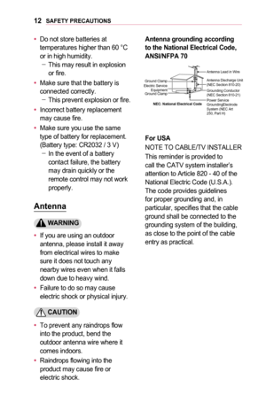 Page 1212SAFETY	PRECAUTIONS
•	Do not store batteries at temperatures higher than 60 °C or in high humidity. -This may result in explosion or fire.
•	Make sure that the battery is connected correctly. -This prevent explosion or fire.
•	Incorrect battery replacement may cause fire.
•	Make sure you use the same type of battery for replacement.  (Battery type: CR2032 / 3 V) -In the event of a battery contact failure, the battery may drain quickly or the remote control may not work properly.
Antenna
	WARNING
•	If...