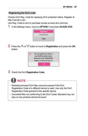 Page 4747MY	MEDIA
Registering	the	DivX	code
Checks DivX Reg. Code for replaying DivX protected videos. Register at http://vod.divx.com.
Use Reg. Code to rent or purchase movies at www.divx.com/vod.
1 In the Settings menu, move to OPTION	1 and press DivX(R)	VOD.
￼
00350048004A004C00560057
0027004800550048004A004C0056
0026004F005200560048
2 Press the  or  button to move to Registration and press the OK button.
￼
003C00520058000300500058005600570053004F0044005C00030027004C0059003B000B0035000C00030053005500520057...