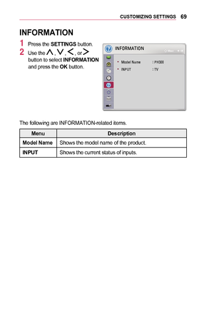 Page 6969CUSTOMIZING	SETTINGS
INFORMATION
1 Press the SETTINGS button.
2 Use the  ,  ,  , or  button to select INFORMATION and press the OK button.
 
002C0031002900320035003000240037002C00320031
	
• 0030005200470048004F000300310044005000480003 001D00030033002B001600130013
	
• 002C00310033003800370003 001D000300370039
1BD2000300300052005900480003000300030003000300031BD900030032002E
The following are INFORMATION-related items.
MenuDescription
Model	NameShows the model name of the product.
INPUTShows the current...