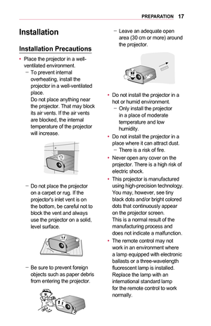 Page 1717PREPARATION
Installation
Installation	Precautions
•	Place the projector in a well-ventilated environment. -To prevent internal overheating, install the projector in a well-ventilated place.  Do not place anything near the projector. That may block its air vents. If the air vents are blocked, the internal temperature of the projector will increase.
 -Do not place the projector on a carpet or rug. If the projector's inlet vent is on the bottom, be careful not to block the vent and always use the...