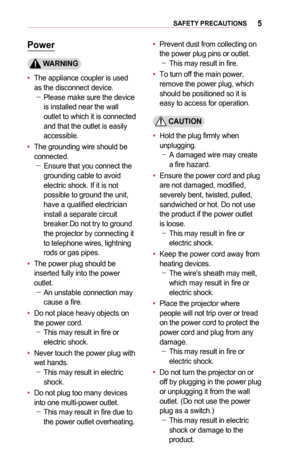 Page 55SAFETY	PRECAUTIONS
Power
	WARNING
•	The appliance coupler is used as the disconnect device.  -Please make sure the device is installed near the wall outlet to which it is connected and that the outlet is easily accessible.
•	The grounding wire should be con nected. -Ensure that you connect the ground ing cable to avoid electric shock. If it is not possible to ground the unit, have a qualified electrician install a separate circuit 
breaker.Do not try to ground the projector by connecting it to telephone...