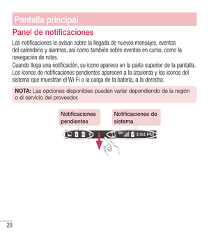 Page 11320
Pantalla principal
Panel de notificaciones
Las notificaciones le avisan sobre la llegada de nuevos mensajes, eventos del calendario y alarmas, así como también sobre eventos en curso, como la navegación de rutas.
Cuando llega una notificación, su icono aparece en la parte superior de la pantalla. Los iconos de notificaciones pendientes aparecen a la izquierda y los iconos del sistema que muestran el Wi-Fi o la carga de la batería, a la derecha.
NOTA: Las opciones disponibles pueden variar dependiendo...