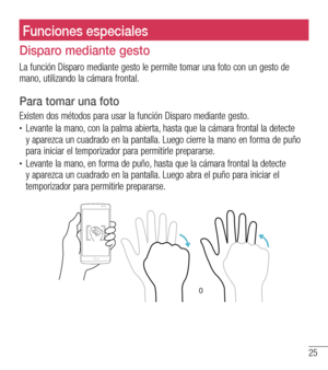 Page 11825
Pantalla principalFunciones especialesFunciones especiales
Disparo mediante gesto
La función Disparo mediante gesto le permite tomar una foto con un gesto de mano, utilizando la cámara frontal. 
Para tomar una foto
Existen dos métodos para usar la función Disparo mediante gesto.•	Levante la mano, con la palma abierta, hasta que la cámara frontal la detecte y aparezca un cuadrado en la pantalla. Luego cierre la mano en forma de puño para iniciar el temporizador para permitirle prepararse.•	Levante la...