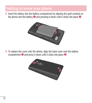 Page 1312
Getting to know your phone
2  Insert the battery into the battery compartment by aligning the gold contacts on the phone and the battery  and pressing it down until it clicks into place .
1
2
3  To replace the cover onto the device, align the back cover over the battery compartment  and press it down until it clicks into place .
1
2  