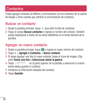 Page 13138
ContactosContactos
Puede agregar contactos al teléfono y sincronizarlos con los contactos de la cuenta de Google u otras cuentas que admitan la sincronización de contactos.\
Buscar un contacto
1  Desde la pantalla principal, toque  para abrir la lista de contactos.
2  Toque el campo Buscar contactos e ingrese el nombre del contacto. También puede desplazarse a través de las letras alfabéticas en el borde derecho de la pantalla.
Agregar un nuevo contacto
1  Desde la pantalla principal, toque  e...