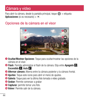Page 13744
Cámara y videoCámara y video
Para abrir la cámara, desde la pantalla principal, toque  > etiqueta Aplicaciones (si es necesario) > .
Opciones de la cámara en el visor
6
1
7
2
8
3
4
5
1  Ocultar/Mostrar Opciones: Toque para ocultar/mostrar las opciones de la cámara en el visor.2  Flash: Permite administrar el flash de la cámara. Elija entre Apagado , Encendido , Auto .3  Alternar cámara: Alterna entre la cámara posterior y la cámara frontal.4  Ajustes: Toque este icono para abrir el menú de ajustes.5...