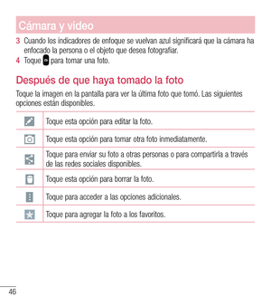 Page 13946
Cámara y video
3  Cuando los indicadores de enfoque se vuelvan azul significará que la cámara ha enfocado la persona o el objeto que desea fotografiar.
4  Toque  para tomar una foto.
Después de que haya tomado la foto
Toque la imagen en la pantalla para ver la última foto que tomó. Las siguientes opciones están disponibles.
Toque esta opción para editar la foto.
Toque esta opción para tomar otra foto inmediatamente.
Toque para enviar su foto a otras personas o para compartirla a través de las redes...