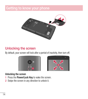 Page 1514
Getting to know your phone
Unlocking the screen
By default, your screen will lock after a period of inactivity, then turn off.
Unlocking the screen 
1  Press the Power/Lock Key to wake the screen.
2  Swipe the screen in any direction to unlock it.  