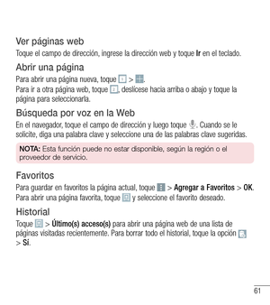 Page 15461
Ver páginas web
Toque el campo de dirección, ingrese la dirección web y toque Ir en el teclado.
Abrir una página
Para abrir una página nueva, toque  > .
Para ir a otra página web, toque , deslícese hacia arriba o abajo y toque la página para seleccionarla.
Búsqueda por voz en la Web
En el navegador, toque el campo de dirección y luego toque . Cuando se le solicite, diga una palabra clave y seleccione una de las palabras clave sugeridas.
NOTA: Esta función puede no estar disponible, según la región o...