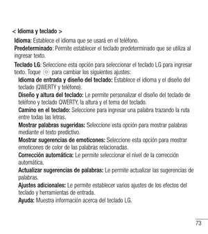 Page 16673
< Idioma y teclado >
Idioma: Establece el idioma que se usará en el teléfono.
Predeterminado: Permite establecer el teclado predeterminado que se utiliza al ingresar texto.
Teclado LG: Seleccione esta opción para seleccionar el teclado LG para ingresar texto. Toque  para cambiar los siguientes ajustes:
Idioma de entrada y diseño del teclado: Establece el idioma y el diseño del teclado (QWERTY y teléfono).
Diseño y altura del teclado: Le permite personalizar el diseño del teclado de teléfono y teclado...