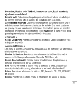 Page 17279
Desactivar, Mostrar todo, TalkBack, Inversión de color, Touch assistant y Ajustes de accesibilidad.
Entrada táctil: Seleccione esta opción para activar la entrada de un solo toque. Le permite tocar una letra o carácter del teclado LG con cada dedo.
Accesibilidad mejorada: Le permite interactuar con su teléfono usando uno o más botones que funcionan como las teclas del teclado. Este menú puede ser de gran ayuda para usuarios con limitaciones de movilidad que no les permiten interactuar directamente con...