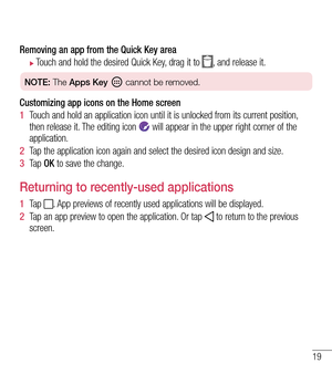 Page 2019
Removing an app from the Quick Key area
 XTouch and hold the desired Quick Key, drag it to , and release it.
NOTE: The Apps Key  cannot be removed.
Customizing app icons on the Home screen
1  Touch and hold an application icon until it is unlocked from its current position, then release it. The editing icon  will appear in the upper right corner of the application.
2  Tap the application icon again and select the desired icon design and size. 
3  Ta p  OK to save the change.
Returning to recently-used...