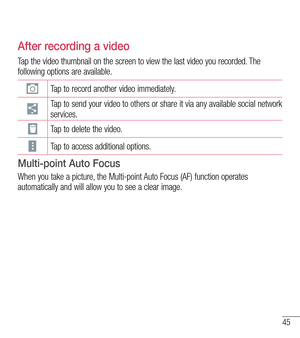 Page 4645
After recording a video
Tap the video thumbnail on the screen to view the last video you recorded.\
 The following options are available.
Tap to record another video immediately.
Tap to send your video to others or share it via any available social network services.
Tap to delete the video.
Tap to access additional options.
Multi-point Auto Focus
When you take a picture, the Multi-point Auto Focus (AF) function operates automatically and will allow you to see a clear image.  