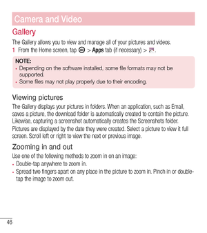 Page 4746
Camera and Video
Gallery
The Gallery allows you to view and manage all of your pictures and videos.
1  From the Home screen, tap  > Apps tab (if necessary) > .
NOTE:•	Depending on the software installed, some file formats may not be 
supported.
•	Some files may not play properly due to their encoding.
Viewing pictures
The Gallery displays your pictures in folders. When an application, such as Email, saves a picture, the download folder is automatically created to contain the picture. Likewise,...
