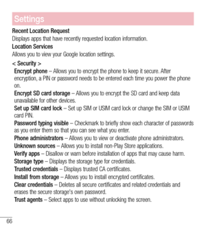 Page 6766
Settings
Recent Location Request
Displays apps that have recently requested location information.
Location Services
Allows you to view your Google location settings.
< Security >
Encrypt phone – Allows you to encrypt the phone to keep it secure. After encryption, a PIN or password needs to be entered each time you power the phone on.
Encrypt SD card storage – Allows you to encrypt the SD card and keep data unavailable for other devices.
Set up SIM card lock – Set up SIM or USIM card lock or change the...