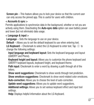 Page 6867
Screen pin – This feature allows you to lock your device so that the current user can only access the pinned app. This is useful for users with children.
< Accounts & sync >
Permits applications to synchronize data in the background, whether or not you are actively using them. Deactivating the Auto-sync data option can save battery power and lower (but not eliminate) data usage.
< Language & input >
Language – Sets the language to use on your device.
Default – Allows you to set the default keyboard to...