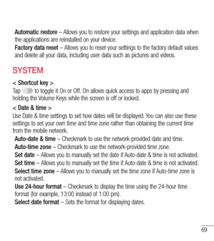 Page 7069
Automatic restore – Allows you to restore your settings and application data when the applications are reinstalled on your device.
Factory data reset – Allows you to reset your settings to the factory default values and delete all your data, including user data such as pictures and videos.
SYSTEM
< Shortcut key >
Ta p   to toggle it On or Off. On allows quick access to apps by pressing and holding the Volume Keys while the screen is off or locked. 
< Date & time >
Use Date & time settings to set how...