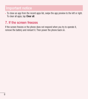 Page 98
Important notice
•	To close an app from the recent apps list, swipe the app preview to the left or right. To clear all apps, tap Clear all. 
7.  If the screen freezes
If the screen freezes or the phone does not respond when you try to operate it, remove the battery and reinsert it. Then power the phone back on.   