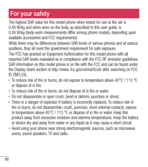 Page 8988
For your safetyFor your safety
The highest SAR value for this model phone when tested for use at the ear is  0.XX W/kg and when worn on the body, as described in this user guide, is  0.XX W/kg (body-worn measurements differ among phone models, depending upon available accessories and FCC requirements). 
While there may be differences between SAR levels of various phones and at various positions, they all meet the government requirement for safe exposure.
The FCC has granted an Equipment Authorization...