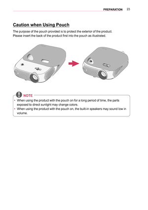 Page 2323PREPARATION
Caution when Using Pouch
The purpose of the pouch provided is to protect the exterior of the prod\
uct.
Please insert the back of the product first into the pouch as illustrated.
 NOTE
 yWhen using the product with the pouch on for a long period of time, the \
parts 
exposed to direct sunlight may change colors.
 yWhen using the product with the pouch on, the built-in speakers may soun\
d low in 
volume.  
