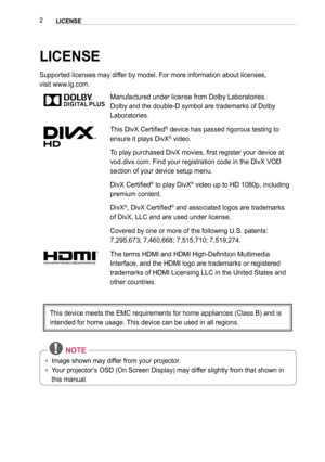 Page 22LICENSE 
LICENSE
Supported licenses may differ by model. For more information about licenses,  
visit www.lg.com.
Manufactured under license from Dolby Laboratories. 
Dolby and the double-D symbol are trademarks of Dolby 
Laboratories.
This DivX Certified® device has passed rigorous testing to 
ensure it plays DivX® video.
To play purchased DivX movies, first register your device at 
vod.divx.com. Find your registration code in the DivX VOD 
section of your device setup menu.
DivX Certified® to play...