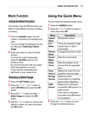 Page 2929USING THE PROJECTOR
Blank Function
Using the Blank Function
This function may be effective when you 
need to draw attention during a meeting 
or training.
1 Press the BLANK button, and the 
screen is covered by the background 
color.  
You can change the background color 
by referring to Selecting a Blank 
Image.
2 Press any button to clear the blank 
function. 
To cover the screen temporarily, 
press the BLANK button on the 
remote control.  
Do not block the lens with any object 
while the projector...