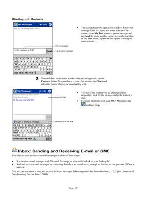 Page 69Page 69  Chatting with Contacts 
  
• Tap a contact name to open a chat window. Enter your 
message in the text entry area at the bottom of the 
screen, or tap My Text to enter a preset message, and 
tap Send. To invite another contact to a multi-user chat, 
in the To o l s menu, tap Invite and tap the contact you 
want to invite. 
 
 To switch back to the main window without closing a chat, tap the 
Contacts button. To revert back to your chat window, tap Chats and 
select the person whom you were...