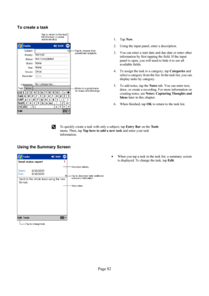 Page 82Page 82  To create a task 
  
1. Tap New. 
2.  Using the input panel, enter a description. 
3.  You can enter a start date and due date or enter other 
information by first tapping the field. If the input 
panel is open, you will need to hide it to see all 
available fields. 
4.  To assign the task to a category, tap Categories and 
select a category from the list. In the task list, you can 
display tasks by category. 
5.  To add notes, tap the Notes tab. You can enter text, 
draw, or create a recording....