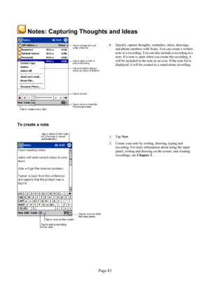 Page 83Page 83 
 Notes: Capturing Thoughts and Ideas 
 
  
• 
Quickly capture thoughts, reminders, ideas, drawings, 
and phone numbers with Notes. You can create a written 
note or a recording. You can also include a recording in a 
note. If a note is open when you create the recording, it 
will be included in the note as an icon. If the note list is 
displayed, it will be created as a stand-alone recording.
 
To create a note 
  
1. Tap New. 
2.  Create your note by writing, drawing, typing and 
recording. For...