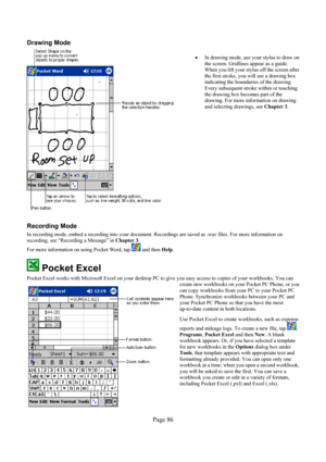 Page 86Page 86  Drawing Mode 
  
• In drawing mode, use your stylus to draw on 
the screen. Gridlines appear as a guide. 
When you lift your stylus off the screen after 
the first stroke, you will see a drawing box 
indicating the boundaries of the drawing. 
Every subsequent stroke within or touching 
the drawing box becomes part of the 
drawing. For more information on drawing 
and selecting drawings, see Chapter 3. 
 
Recording Mode 
In recording mode, embed a recording into your document. Recordings are...