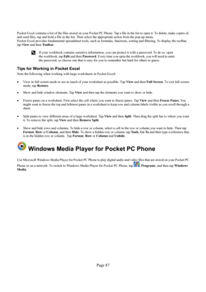 Page 87Page 87 
 
Pocket Excel contains a list of the files stored on your Pocket PC Phone. Tap a file in the list to open it. To delete, make copies of, 
and send files, tap and hold a file in the list. Then select the appropriate action from the pop-up menu. 
Pocket Excel provides fundamental spreadsheet tools, such as formulas, functions, sorting and filtering. To display the toolbar, 
tap View and then To o l b a r.  
 
 If your workbook contains sensitive information, you can protect it with a password. To...