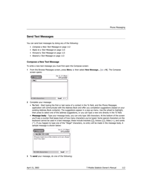 Page 112Phone Messaging
April 15, 2003 T-Mobile Sidekick Owner’s Manual  112
Send Text Messages
You can send text messages by doing any of the following:
•
Compose a New Text Message on page 112
•
Reply to a Text Message on page 113
•
Forward a Text Message on page 113
•
Resend a Text Message on page 113
Compose a New Text Message
To write a new text message you must first open the Compose screen:
1From the Browse Messages screen, press Menu   then select New Message... [ + N]. The Compose 
screen opens:...