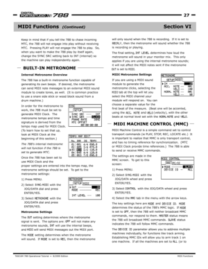 Page 27TA SCAM 788 Oper ational Tutorial  •  8/2000 Edition  MIDI Functions
27
Section VIMIDI Functions  
Internal Metronome Overview
The
gener ating its own beeps.  If desired, the metronome
can send MIDI note messages to an external MIDI sound 
module to create tones, as well.  (It is common pr actice 
to use a snare side stick or wood block sound from a 
drum machine.)
In
work, the 788 must be set to
generate MIDI Clock.  The 
metronome tempo and time
signature is deriv ed from the
tempo map used for MIDI...