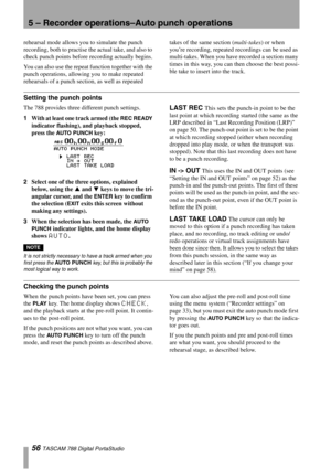 Page 565 – Recorder operations–Auto punch operations
56 TASCAM 788 Digital PortaStudio
rehearsal mode allows you to simulate the punch 
recording, both to practise the actual take, and also to 
check punch points before recording actually begins.
You can also use the repeat function together with the 
punch operations, allowing you to make repeated 
rehearsals of a punch section, as well as repeated takes of the same section (multi-takes) or when 
you’re recording, repeated recordings can be used as...