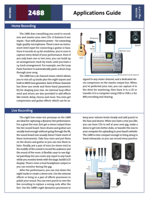 Page 2Mic
Inputs
1-6Inputs
7-8
HeadphonesPA Monitor
PA Mixer Microphones
Line or
Aux Out
Microphones
GuitarMonitors
Mic
Inputs
1-2
Monitor Outs
Instrument-Level Input 8
 
01/15/04
Page 2 of 42488                  Applications Guide
Home Recording
Live Recording
The 2488 does everything you need to record, 
mix and master your own CDs. It features 8 mic 
inputs – four with phantom power – for connecting 
high-quality microphones. There’s even an instru-
ment-level input for connecting a guitar or bass. 
Since...