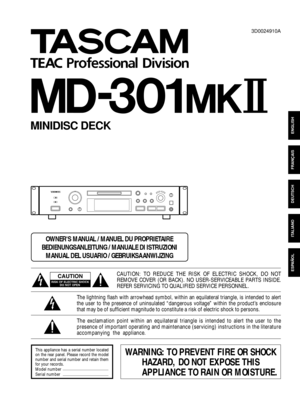 Page 1»
MD-301 @#
MINIDISC DECK
3D0024910A
ESPAÑOL
ITALIANO
DEUTSCH
FRANÇAIS
ENGLISH
This appliance has a serial number located
on the rear panel. Please record the model
number and serial number and retain them
for your records.
Model number
Serial numberWARNING: TO PREVENT FIRE OR SHOCK
HAZARD, DO NOT EXPOSE THIS 
APPLIANCE TO RAIN OR MOISTURE.
The exclamation point within an equilateral triangle is intended to alert the user to the
presence of important operating and maintenance (servicing) instructions in...