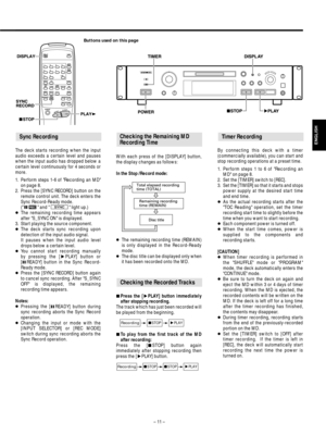 Page 11– 11 –
ENGLISH
The deck starts recording when the input
audio exceeds a certain level and pauses
when the input audio has dropped below a
certain level continuously for 4 seconds or
more.
1. Perform steps 1-6 of Recording an MD
on page 8.
2. Press the [SYNC RECORD] button on the
remote control unit. The deck enters the
Sync Record-Ready mode.
(  and   light up.) 
…The remaining recording time appears
after S_SYNC ON is displayed.
3. Start playing the source component.
…The deck starts sync recording...