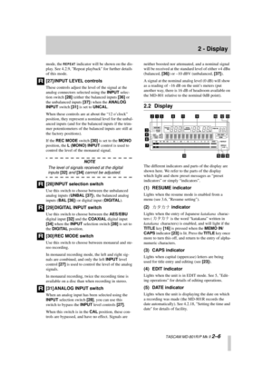 Page 17 
2 - Display 
  TASCAM MD-801R/P Mk II  
2–6 
mode, the  
REPEAT
 
 indicator will be shown on the dis-
play. See 4.2.9, Repeat playback for further details 
of this mode. 
[27] INPUT LEVEL controls 
These controls adjust the level of the signal at the 
analog connectors selected using the  
INPUT 
 selec-
tion switch  
[28] 
 (either the balanced inputs  
[36] 
 or 
the unbalanced inputs  
[37] 
) when the  
ANALOG 
INPUT 
 switch  
[31] 
 is set to  
UNCAL 
. 
When these controls are at about the “12...