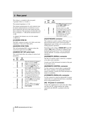 Page 20 
2 - Rear panel 
2–9 
 TASCAM MD-801R/P Mk II 
The wiring is, as marked on the rear panel: 
1=ground, 2=hot (+), 3=cold (–).
The nominal impedance is 11  
W 
.
The trimmer potentiometers by each connector may 
be turned counterclockwise or clockwise to cut or 
boost respectively the level of the signal sent from 
these connectors. The maximum cut achievable (rela-
tive to nominal) is –7 dB and the maximum boost is 
+4 dB.
As shipped, the trimmers are set to the standard 
+4 dBu level. 
[41] WORD SYNC IN...