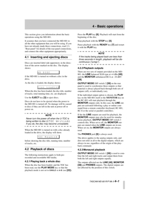 Page 25 
  TASCAM MD-801R/P Mk II  
4–1 
4 - Basic operations 
This section gives you informstion about the basic 
operations using the MD-801.
It assumes that you have connected the MD-801 to 
all the other equipment that you will be using. If you 
have not already made these connections, read 2.3, 
Rear panel for details of the rear panel connections, 
and connect the other equipment appropriately. 
4.1 Inserting and ejecting discs 
Discs are inserted label side uppermost, in the direc-
tion of the arrow...