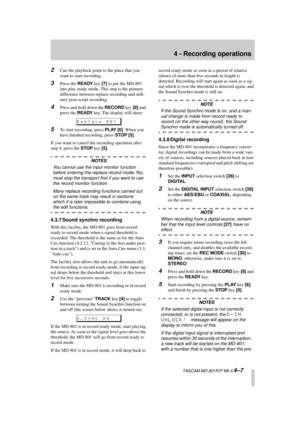 Page 31 
4 - Recording operations 
  TASCAM MD-801R/P Mk II  
4–7 2 
Cue the playback point to the place that you 
want to start recording. 
3 
Press the  
READY 
 key  
[7] 
 to put the MD-801 
into play ready mode. This step is the primary 
difference between replace recording and ordi-
nary post-script recording. 
4 
Press and hold down the  
RECORD 
 key  
[8] 
 and 
press the  
READY 
 key. The display will show: 
5 
To start recording, press  
PLAY 
  
[6] 
. When you 
have ﬁnished recording, press  
STOP...