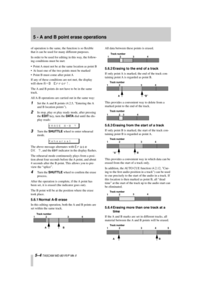 Page 36 
5 - A and B point erase operations 
5–4 
 TASCAM MD-801R/P Mk II 
of operation is the same, the function is so ﬂexible 
that it can be used for many different purposes.
In order to be used for editing in this way, the follow-
ing conditions must be met:
• Point A must not be at the same location as point B
• At least one of the two points must be marked
• Point B must come after point A
If any of these conditions are not met, the display 
will show  
A-B Error! 
.
The A and B points do not have to be...