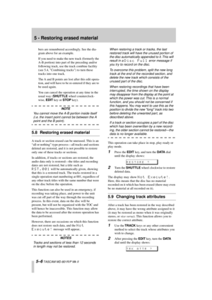 Page 38 
5 - Restoring erased material 
5–6 
 TASCAM MD-801R/P Mk II 
bers are renumbered accordingly. See the dia-
gram above for an example.
If you need to make the new track (formerly the 
A-B portion) into part of the preceding and/or 
following track, use the track combine facility 
(see 5.4, Combining tracks) to turn these 
tracks into one track.
The A and B points are lost after this edit opera-
tion, and will have to be re-entered if they are to 
be used again.
You can cancel the operation at any time...