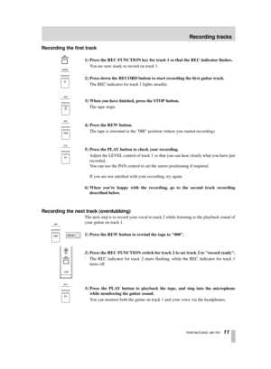 Page 11 PORTASTUDIO  MF-P01   11 
Recording the ﬁrst track 
1) Press the REC FUNCTION key for track 1 so that the REC indicator ﬂashes.  
Y ou are now ready to record on track 1.   
2) Press down the RECORD button to start recording the ﬁrst guitar track.  
The REC indicator for track 1 lights steadily.  
3) When you have ﬁnished, press the STOP button.  
The tape stops.  
4) Press the REW button.  
The tape is rewound to the 000 position (where you started recording).  
5) Press the PLAY button to check your...