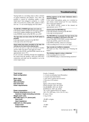 Page 15 PORTASTUDIO  MF-P01   15 
T racing faults in a recording setup is often a mixture
of logical deduction and patience. Very often, the
problem is caused by something simple; a cable
which hasn’t been plugged in properly, or a faulty
cable. If you discover a faulty cable, replace it with a
new one - it’s not worth hanging onto bad cables! 
The MF-P01’s POWER light does not come on. 
Is the PS-P2 adaptor plugged into the power supply?
Is the PS-P2 adaptor plugged into the MF-P01?
Is the POWER switch on the...